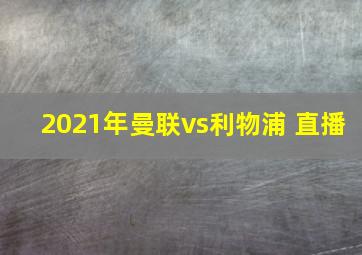 2021年曼联vs利物浦 直播